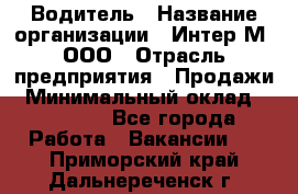 Водитель › Название организации ­ Интер-М, ООО › Отрасль предприятия ­ Продажи › Минимальный оклад ­ 50 000 - Все города Работа » Вакансии   . Приморский край,Дальнереченск г.